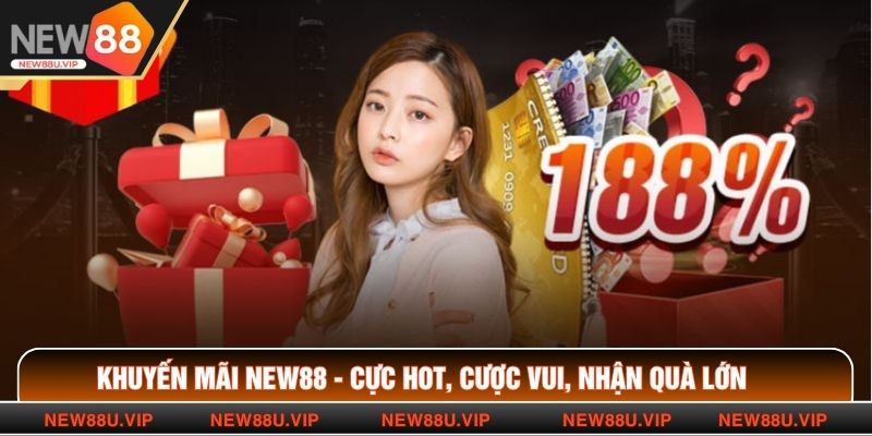 Khuyến Mãi New88 - Cực Hot, Cược Vui, Nhận Quà Lớn 